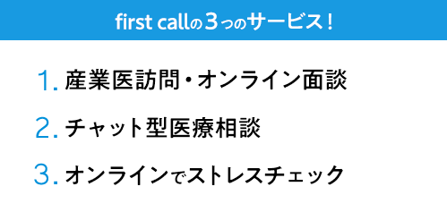 first call の3つのサービス！ 1.産業医訪問・オンライン面談 2.チャト型医療相談 3.オンラインでストレスチェック（無料）